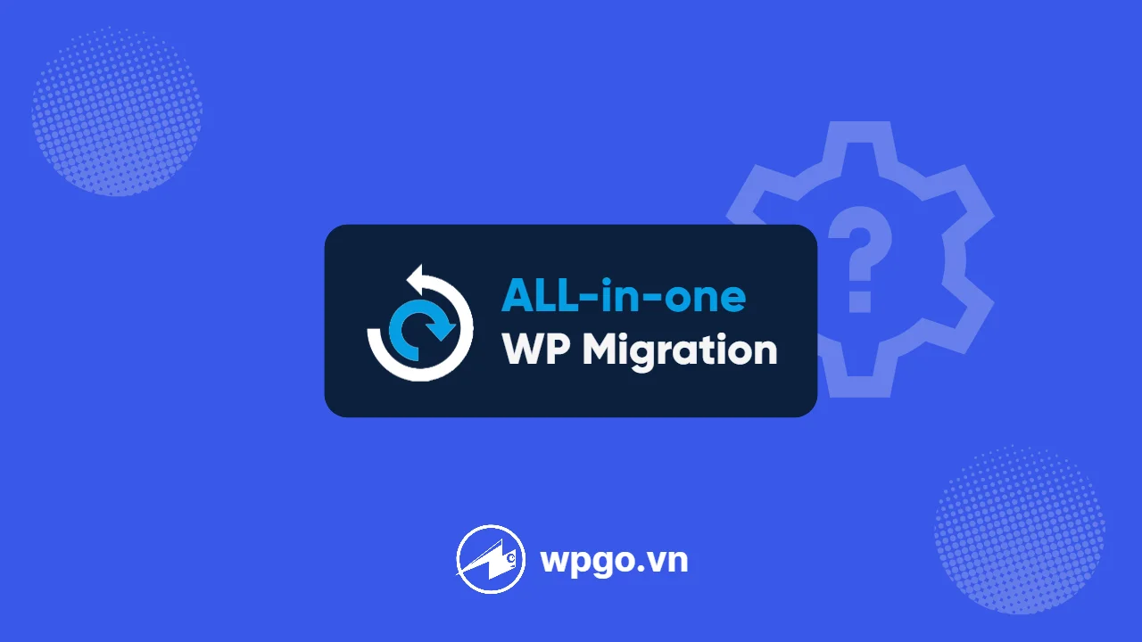 Hướng dẫn sử dụng All-in-One WP Migration để sao lưu backup website WordPress đơn giản